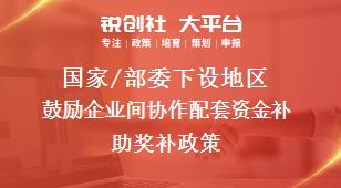 國(guó)家/部委下設(shè)地區(qū)鼓勵(lì)企業(yè)間協(xié)作配套資金補(bǔ)助獎(jiǎng)補(bǔ)政策