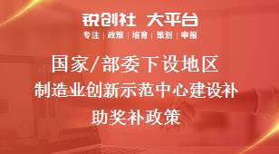 國家/部委下設(shè)地區(qū)制造業(yè)創(chuàng)新示范中心建設(shè)補助獎補政策